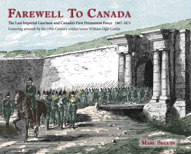 Farewell To Canada: The Last Imperial Garrison and Canada's First Permanent Force 1867-1871. Featuring artwork by the 19th Century soldier - Hardcover