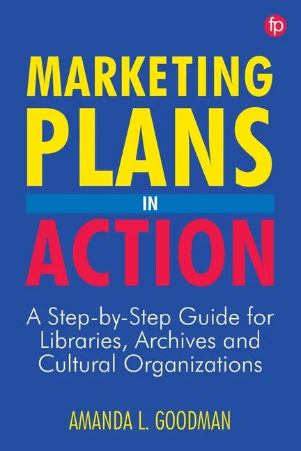 Marketing Plans in Action: A Step-by-Step Guide for Libraries, Archives, and Cultural Organizations - Paperback