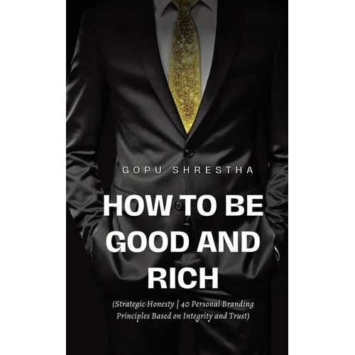 How to be Good and Rich: Strategic Honesty 40 Personal Branding Principles Based on Integrity and Trust - Paperback