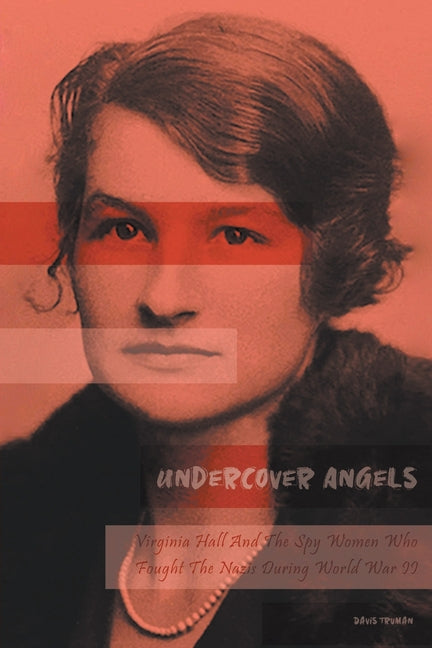 Undercover Angels Virginia Hall And The Spy Women Who Fought The Nazis During World War II - Paperback