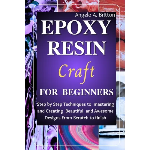 Epoxy Resin Craft For Beginners: Step by Step Techniques to Mastering and Creating Beautiful and Awesome Designs from Scratch to finish - Paperback