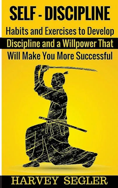Self-Discipline: Habits and Exercises to Develop Discipline and a Willpower That Will Make You More Successful - Paperback