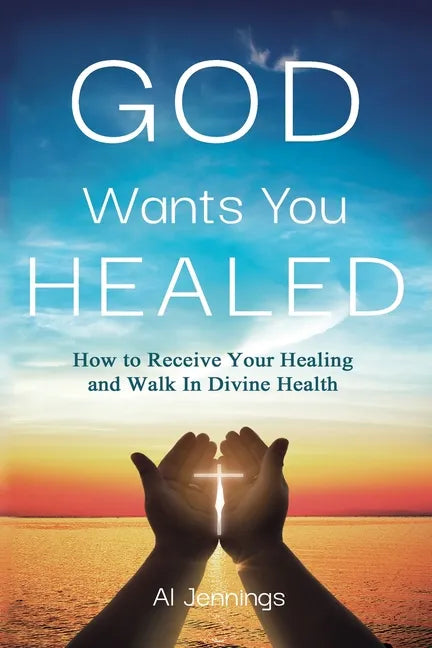God Wants You Healed: How To Receive Your Healing And Walk In Divine Health - Paperback