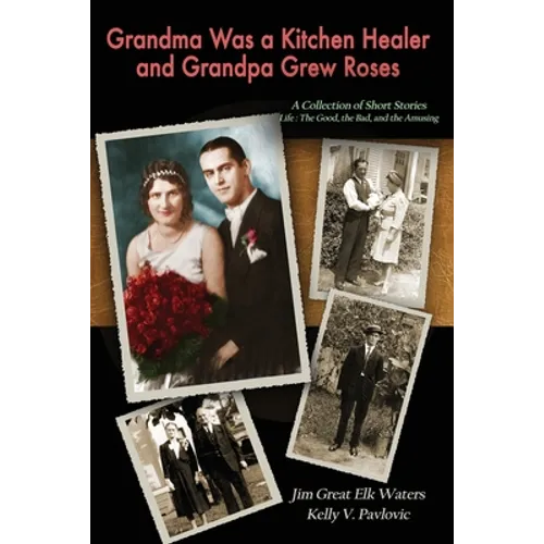 Grandma Was a Kitchen Healer and Grandpa Grew Roses: Life: The Good, The Bad, and The Amusing - Paperback