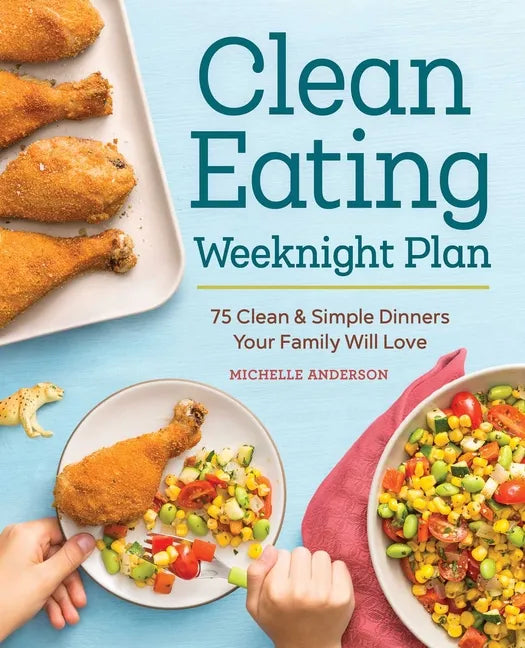 The Clean Eating Weeknight Dinner Plan: Quick & Healthy Meals for Any Schedule - Paperback