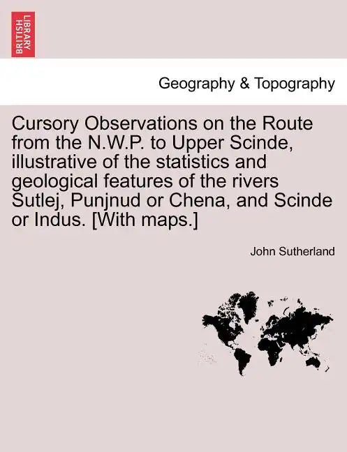 Cursory Observations on the Route from the N.W.P. to Upper Scinde, Illustrative of the Statistics and Geological Features of the Rivers Sutlej, Punjnu - Paperback