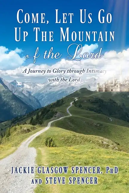 Come, Let Us Go Up the Mountain of the Lord: A Journey to Glory through Intimacy with the Lord - Paperback