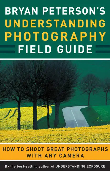 Bryan Peterson's Understanding Photography Field Guide: How to Shoot Great Photographs with Any Camera - Paperback