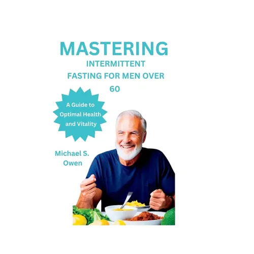 Mastering Intermittent Fasting for Men Over 60: A Guide to Optimal Health and Vitality - Paperback
