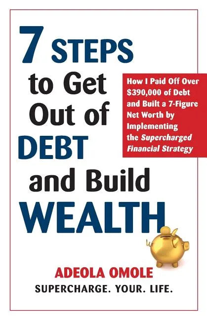 7 Steps to Get Out of Debt and Build Wealth: How I Paid Off Over $390,000 of Debt and Built a 7-Figure Net Worth by Implementing the Supercharged Fina - Paperback