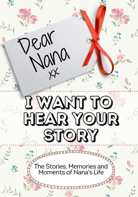 Dear Nana, I Want To Hear Your Story: The Stories, Memories and Moments of Nana's Life - Paperback