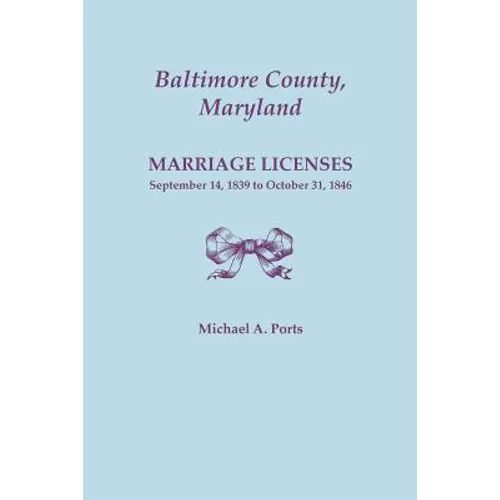 Baltimore County, Maryland, Marriage Licenses: September 14, 1839 to October 31, 1846 - Paperback