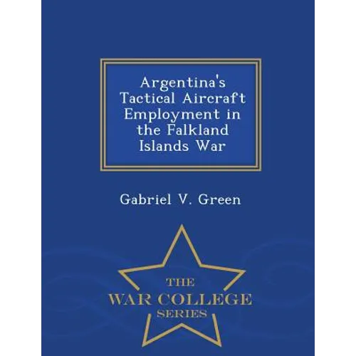 Argentina's Tactical Aircraft Employment in the Falkland Islands War - War College Series - Paperback