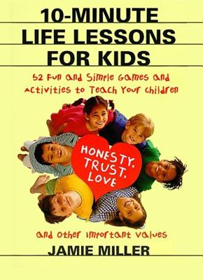 10-Minute Life Lessons for Kids: 52 Fun and Simple Games and Activities to Teach Your Child Honesty, Trust, Love, and Other Important Values - Paperback