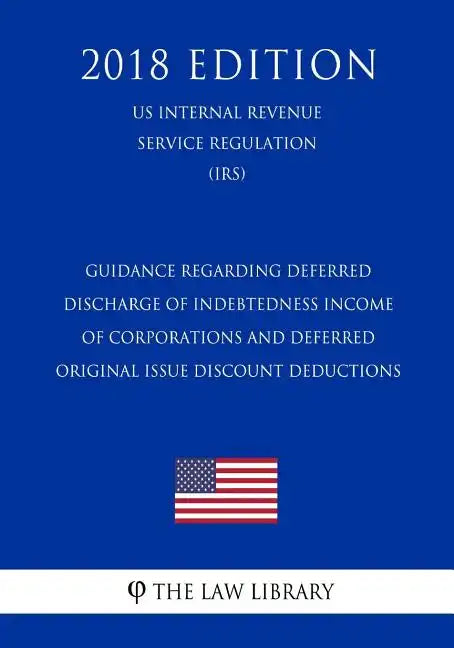 Guidance Regarding Deferred Discharge of Indebtedness Income of Corporations and Deferred Original Issue Discount Deductions (US Internal Revenue Serv - Paperback
