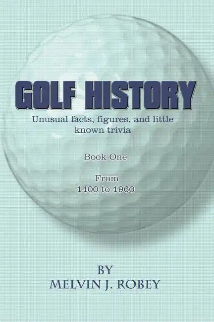 Golf History: Unusual facts, figures, and little known trivia, Book One, From 1400 to 1960 - Paperback