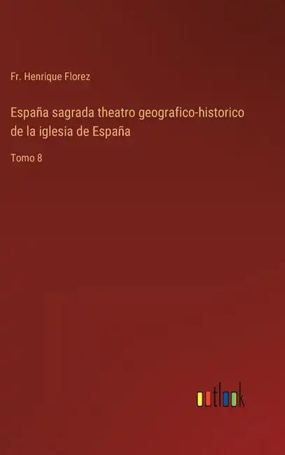 España sagrada theatro geografico-historico de la iglesia de España: Tomo 8 - Hardcover