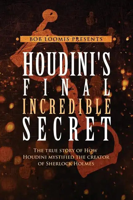 Houdini's Final Incredible Secret: How Houdini Mystified Sherlock Holmes' Creator - Paperback