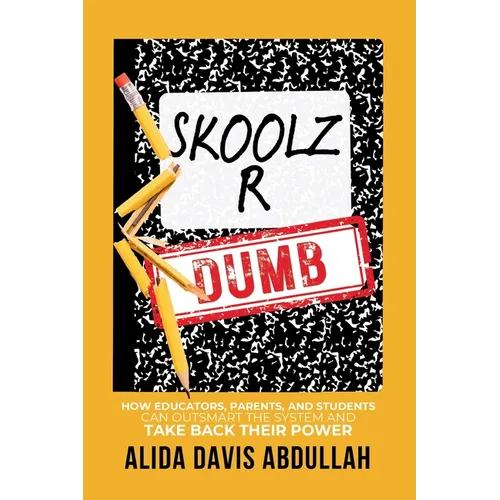 Skoolz R Dumb: How Educators, Parents, and Students Can Outsmart the System and Take back Their Power - Paperback