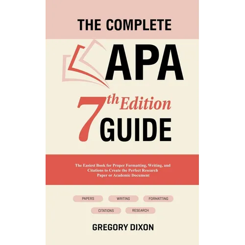 The Complete APA 7th Edition Guide: The Easiest Book for Proper Formatting, Writing, and Citations to Create the Perfect Research Paper or Academic Do - Paperback
