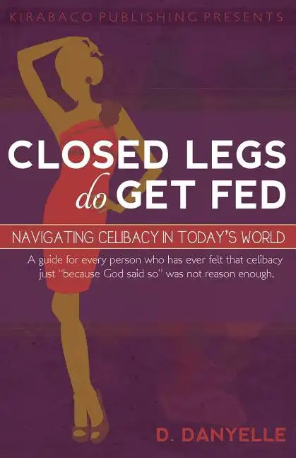 Closed Legs Do Get Fed: Navigating Celibacy in Today's World - Paperback