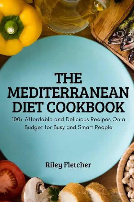 The Mediterranean Diet Cookbook: 100+ Affordable and Delicious Recipes On a Budget for Busy and Smart People - Paperback