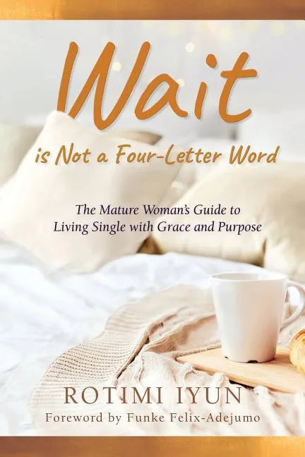 Wait is Not a Four-Letter Word: The Mature Woman's Guide to Living Single with Grace and Purpose - Paperback