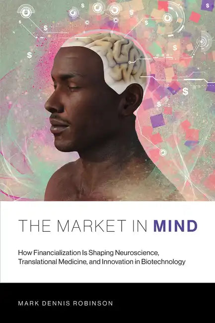 The Market in Mind: How Financialization Is Shaping Neuroscience, Translational Medicine, and Innovation in Biotechnology - Paperback