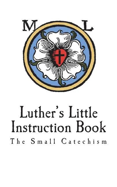 Luther's Little Instruction Book: The Small Catechism of Martin Luther - Paperback