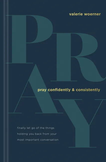 Pray Confidently and Consistently: Finally Let Go of the Things Holding You Back from Your Most Important Conversation - Hardcover