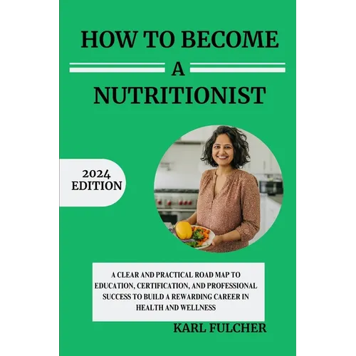 How To Become A Nutritionist: A Clear and Practical Roadmap to Education, Certification, and Professional Success to Build a Rewarding Career in Hea - Paperback