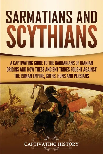Sarmatians and Scythians: A Captivating Guide to the Barbarians of Iranian Origins and How These Ancient Tribes Fought Against the Roman Empire, - Paperback