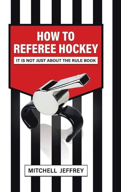 How to Referee Hockey: It Is Not Just About the Rule Book - Hardcover
