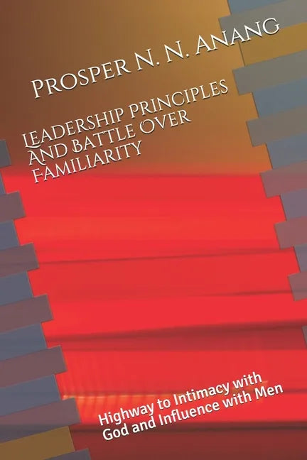 Leadership Principles and Battle Over Familiarity: Highway to Intimacy with God and Influence with Men - Paperback