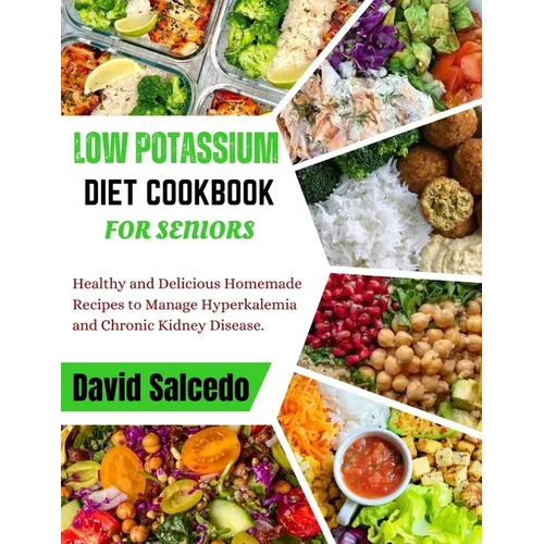 Low Potassium Diet Cookbook for Seniors: Healthy and Delicious Homemade Recipes to Manage Hyperkalemia and Chronic Kidney Disease - Paperback