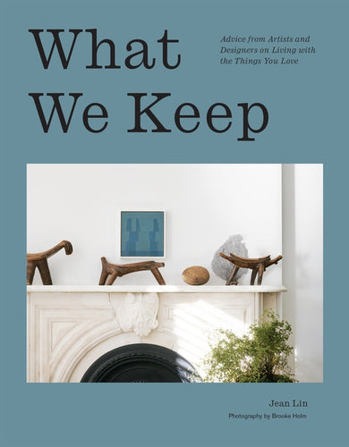 What We Keep: Advice from Artists and Designers on Living with the Things You Love - Hardcover