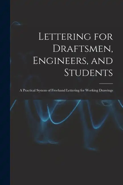 Lettering for Draftsmen, Engineers, and Students: A Practical System of Freehand Lettering for Working Drawings - Paperback