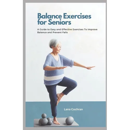 Balance Exercises for Seniors: A Guide to Easy and Effective Exercises to Improve Balance and Prevent Falls - Paperback