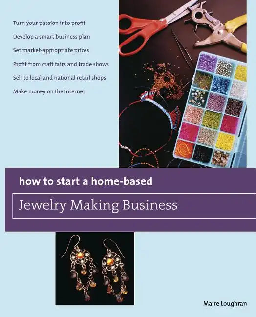 How to Start a Home-Based Jewelry Making Business: *Turn Your Passion Into Profit *Develop a Smart Business Plan *Set Market-Appropriate Prices *Profi - Paperback