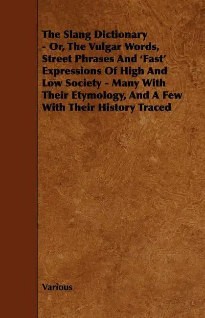 The Slang Dictionary - Or, the Vulgar Words, Street Phrases and 'Fast' Expressions of High and Low Society - Many with Their Etymology, and a Few with - Paperback