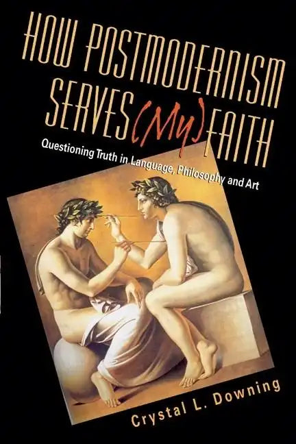 How Postmodernism Serves (My) Faith: Questioning Truth in Language, Philosophy and Art - Paperback
