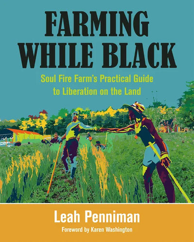 Farming While Black: Soul Fire Farm's Practical Guide to Liberation on the Land - Paperback