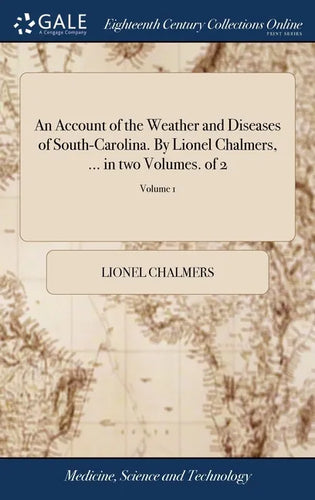An Account of the Weather and Diseases of South-Carolina. By Lionel Chalmers, ... in two Volumes. of 2; Volume 1 - Hardcover