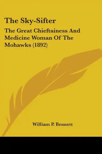 The Sky-Sifter: The Great Chieftainess And Medicine Woman Of The Mohawks (1892) - Paperback