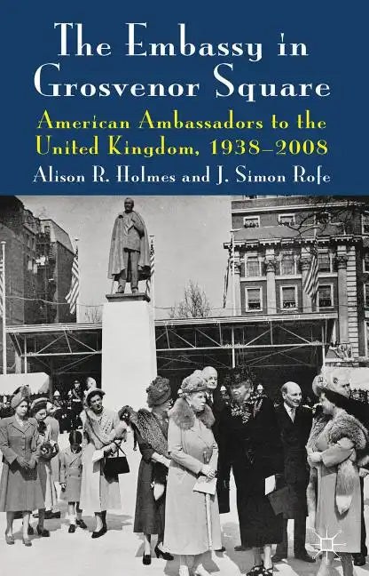 The Embassy in Grosvenor Square: American Ambassadors to the United Kingdom, 1938-2008 - Hardcover