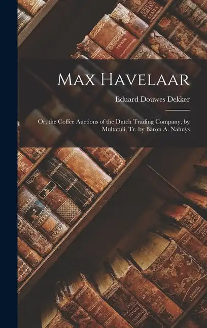 Max Havelaar: Or, the Coffee Auctions of the Dutch Trading Company, by Multatuli, Tr. by Baron A. Nahuÿs - Hardcover