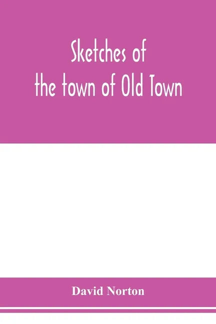 Sketches of the town of Old Town, Penobscot County, Maine from its earliest settlement, to 1879; with biographical sketches - Paperback