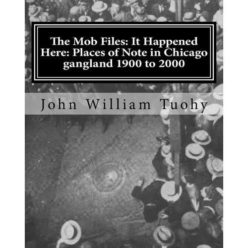 The Mob Files: It Happened Here: Places of Note in Chicago gangland 1900 to 2000 - Paperback
