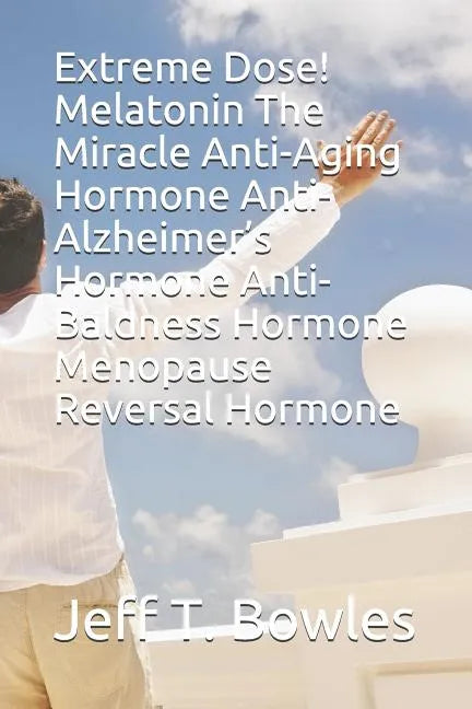 Extreme Dose! Melatonin the Miracle Anti-Aging Hormone Anti-Alzheimer's Hormone Anti-Baldness Hormone Menopause Reversal Hormone - Paperback