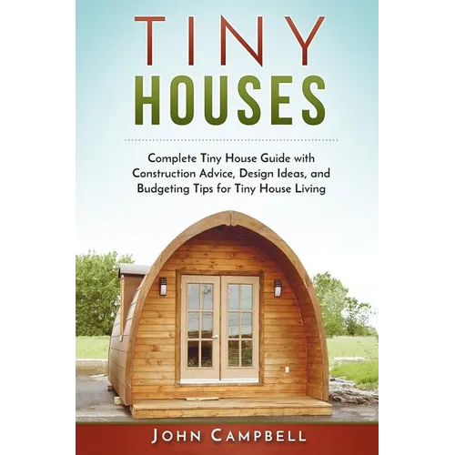 Tiny Houses: Complete Tiny House Guide with Construction Advice, Design Ideas, and Budgeting Tips for Tiny House Living - Paperback